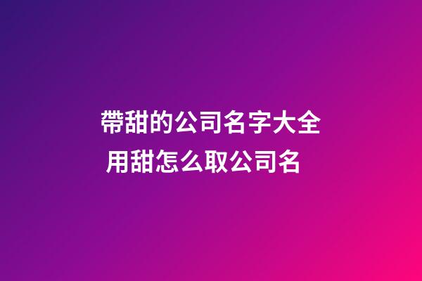帶甜的公司名字大全 用甜怎么取公司名-第1張-公司起名-玄機派
